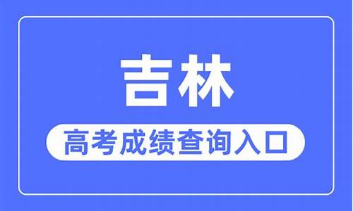 吉林高考信息查询_吉林高考成绩查询系统官网入口