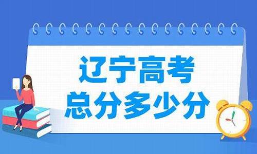 辽宁高考总分是多少_辽宁高考总分是多少分2024年