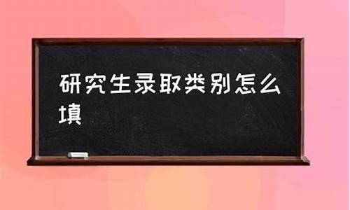 研究生录取状态有哪几种_研究生录取类别怎么填写才正确