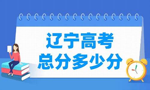 辽宁高考总分_辽宁高考总分2023