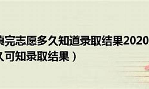 填完志愿多久知道录取了江西_填完志愿多久知道录取了江西师范大学