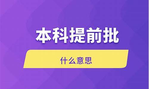 本科提前批是什么意思啊,本科提前批是啥?