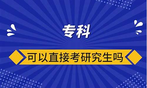 专科直接考研究生吗_专科是不是可以直接考研