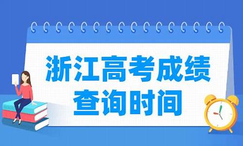 2024浙江高考成绩查询_21年浙江省高考分数查询时间