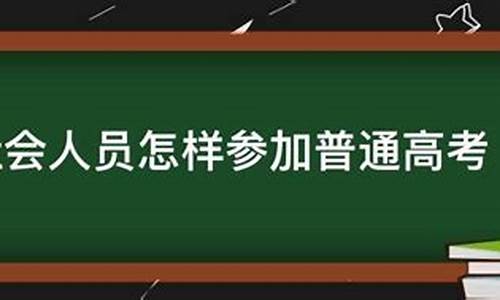 社会人员普通高考_社会人员参加普通高考难不难