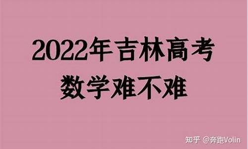 吉林高考数学难不2017,吉林高考数学难不2023