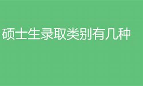 硕士录取类别有哪些明细-研究生的录取类别是什么意思